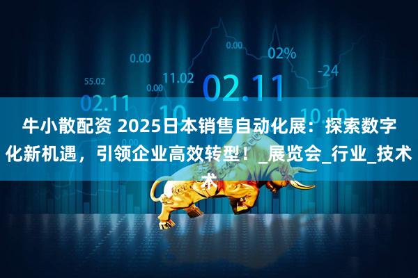 牛小散配资 2025日本销售自动化展：探索数字化新机遇，引领企业高效转型！_展览会_行业_技术