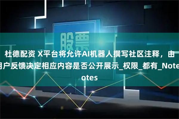 杜德配资 X平台将允许AI机器人撰写社区注释，由用户反馈决定相应内容是否公开展示_权限_都有_Notes