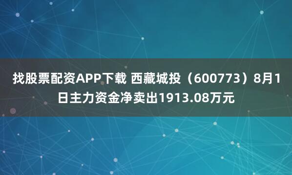 找股票配资APP下载 西藏城投（600773）8月1日主力资金净卖出1913.08万元