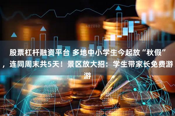 股票杠杆融资平台 多地中小学生今起放“秋假”，连同周末共5天！景区放大招：学生带家长免费游