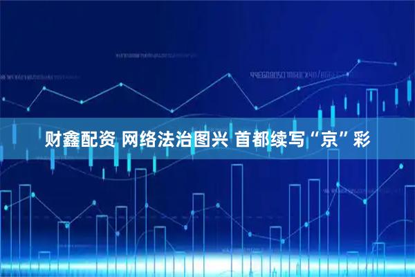 财鑫配资 网络法治图兴 首都续写“京”彩