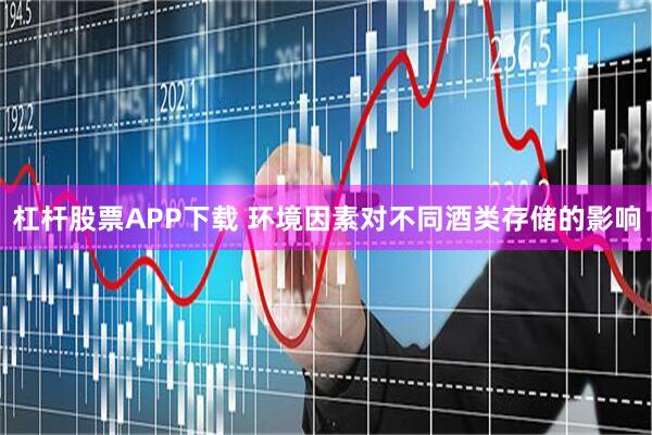 杠杆股票APP下载 环境因素对不同酒类存储的影响