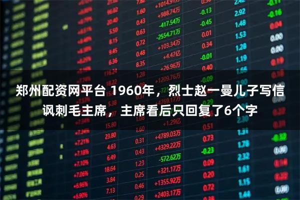 郑州配资网平台 1960年，烈士赵一曼儿子写信讽刺毛主席，主席看后只回复了6个字