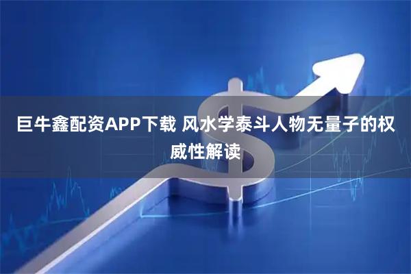 巨牛鑫配资APP下载 风水学泰斗人物无量子的权威性解读