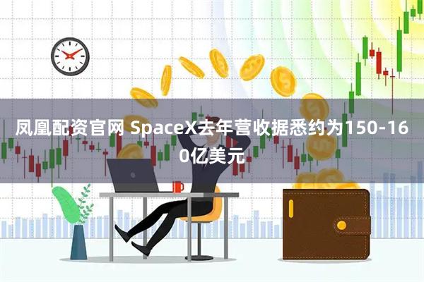 凤凰配资官网 SpaceX去年营收据悉约为150-160亿美元