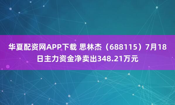 华夏配资网APP下载 思林杰（688115）7月18日主力资金净卖出348.21万元