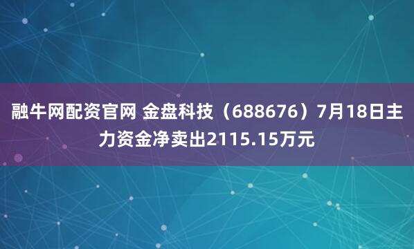 融牛网配资官网 金盘科技(688676)7月18日主力资金净卖出2115.15万元